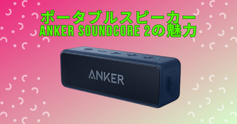 Bluetoothスピーカー Anker Soundcore 2 の魅力！_アイキャチ