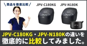 JPV-N180KとJPV-C180KGの違いを徹底比較！タイガー圧力IH炊飯器・ジャー
