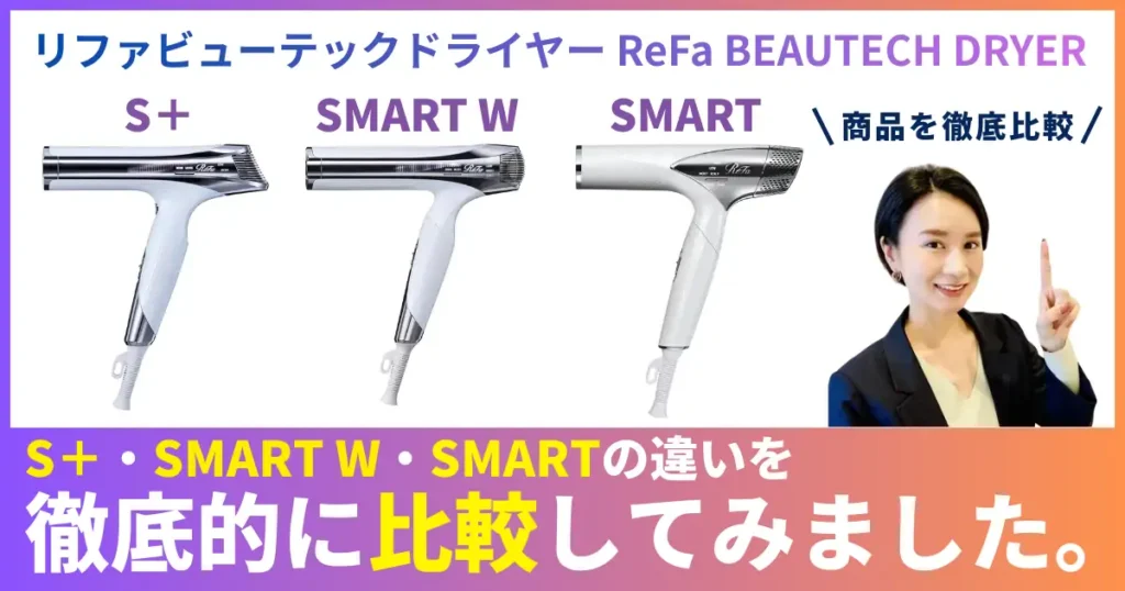 ReFaドライヤーS+・スマートW・スマートの違いを徹底比較！リファビューテックドライヤー ReFa BEAUTECH DRYERの選び方