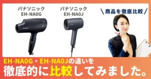 EH-NA0JとEH-NA0Gの違いを徹底比較！パナソニックのヘアドライヤー（ナノケア）