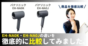 EH-NA0KとEH-NA0Jの違いを徹底比較！パナソニックのヘアドライヤー