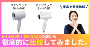 EH-NA0KとEH-NA2Kの違いを徹底比較！パナソニックのヘアドライヤー