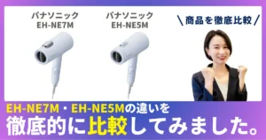 EH-NE7MとEH-NE5Mの違いを徹底比較！パナソニックのヘアドライヤー