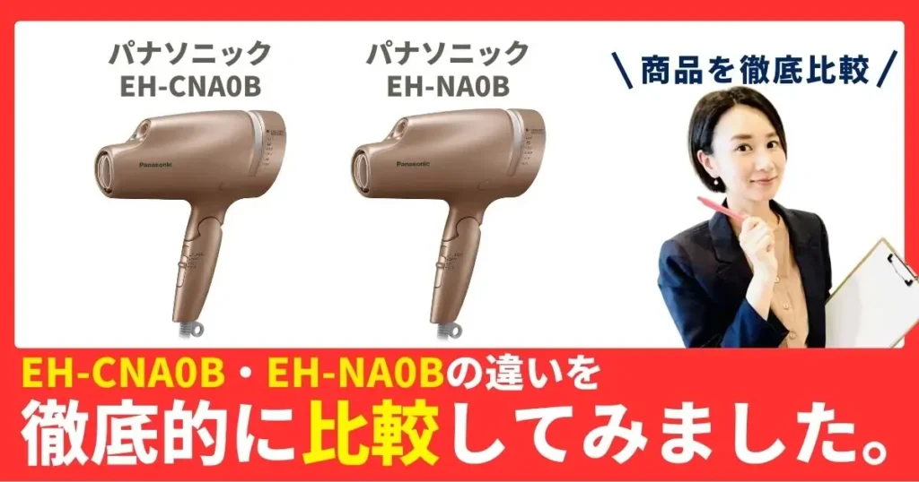 EH-CNA0BとEH-NA0Bの違いを徹底比較！パナソニックのヘアドライヤー