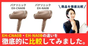 EH-CNA0BとEH-NA0Bの違いを徹底比較！パナソニックのヘアドライヤー